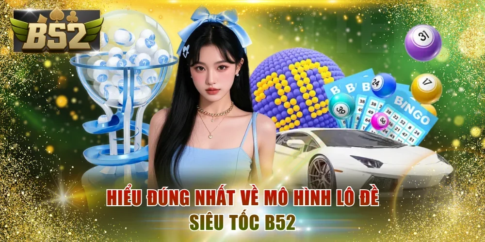 Hiểu đúng nhất về mô hình lô đề siêu tốc B52