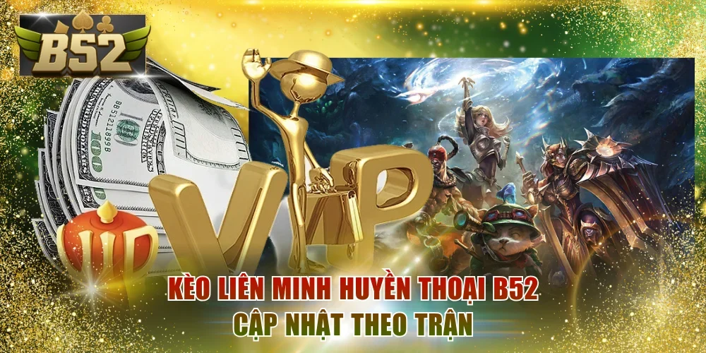 Kèo Liên Minh Huyền Thoại B52 cập nhật theo trận